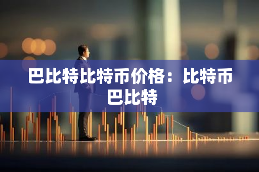 巴比特比特币价格：比特币 巴比特-第1张图片-智财锋资讯网