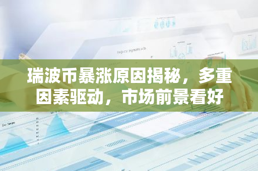 瑞波币暴涨原因揭秘,多重因素驱动,市场前景看好-第1张图片-智财锋资讯网 瑞波币暴涨原因揭秘,多重因素驱动,市场前景看好-第1张图片-智财锋资讯网