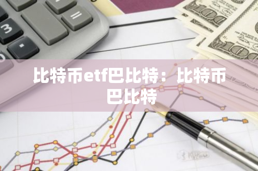 比特币etf巴比特：比特币 巴比特