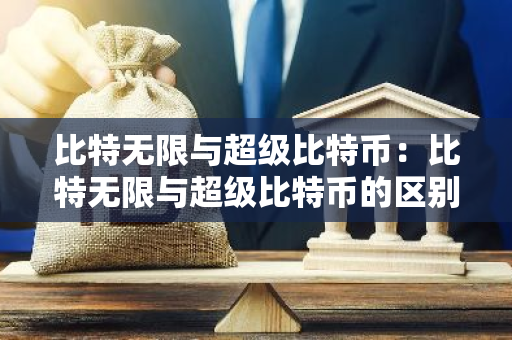 比特无限与超级比特币：比特无限与超级比特币的区别