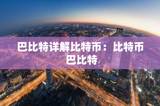 巴比特详解比特币:比特币 巴比特-第1张图片-智财锋资讯网 巴比特详解比特币:比特币 巴比特-第1张图片-智财锋资讯网
