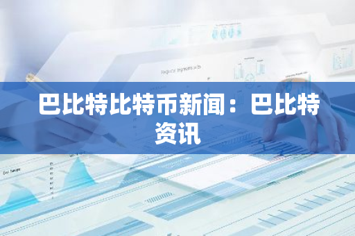 巴比特比特币新闻:巴比特资讯-第1张图片-智财锋资讯网 巴比特比特币新闻:巴比特资讯-第1张图片-智财锋资讯网