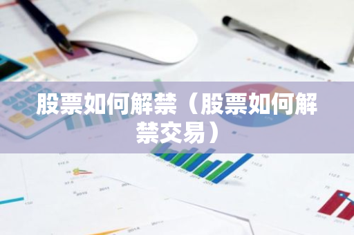 股票如何解禁(股票如何解禁交易)-第1张图片-智财锋资讯网 股票如何解禁(股票如何解禁交易)-第1张图片-智财锋资讯网