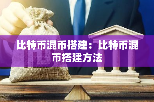 比特币混币搭建:比特币混币搭建方法-第1张图片-智财锋资讯网 比特币混币搭建:比特币混币搭建方法-第1张图片-智财锋资讯网