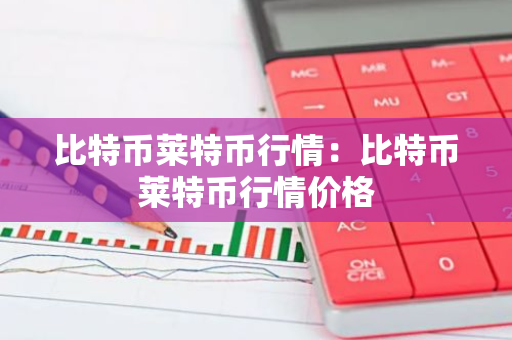 比特币莱特币行情：比特币莱特币行情价格-第1张图片-智财锋资讯网