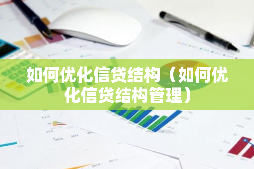 如何优化信贷结构(如何优化信贷结构管理)-第1张图片-智财锋资讯网 如何优化信贷结构(如何优化信贷结构管理)-第1张图片-智财锋资讯网