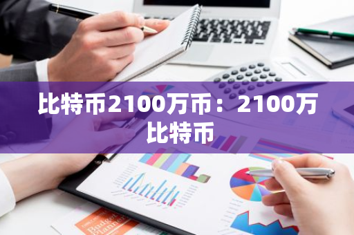比特币2100万币:2100万 比特币-第1张图片-智财锋资讯网 比特币2100万币:2100万 比特币-第1张图片-智财锋资讯网