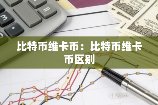 比特币维卡币:比特币维卡币区别-第1张图片-智财锋资讯网 比特币维卡币:比特币维卡币区别-第1张图片-智财锋资讯网