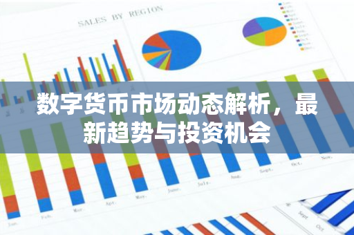 数字货币市场动态解析，最新趋势与投资机会