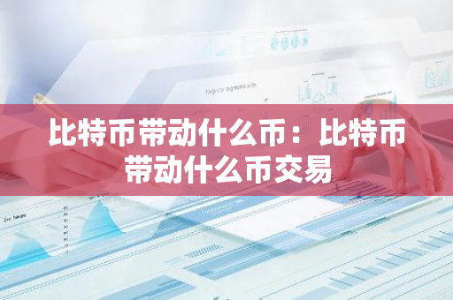 比特币带动什么币：比特币带动什么币交易