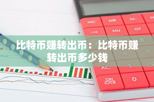 比特币赚转出币：比特币赚转出币多少钱