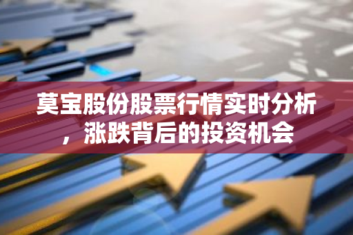 莫宝股份股票行情实时分析，涨跌背后的投资机会