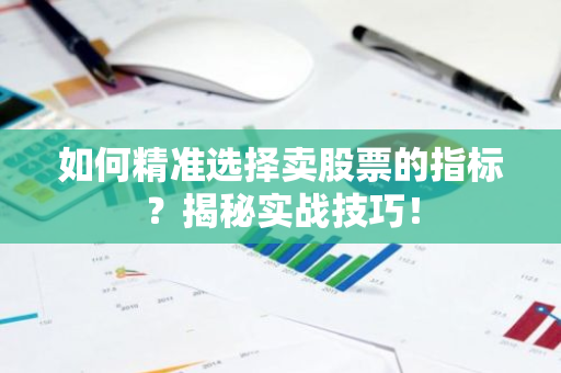 如何精准选择卖股票的指标？揭秘实战技巧！