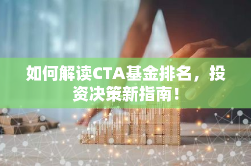 如何解读CTA基金排名，投资决策新指南！