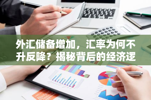 外汇储备增加，汇率为何不升反降？揭秘背后的经济逻辑