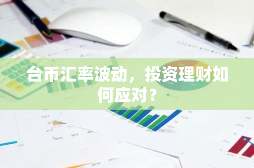 台币汇率波动，投资理财如何应对？