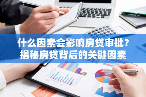 什么因素会影响房贷审批？揭秘房贷背后的关键因素