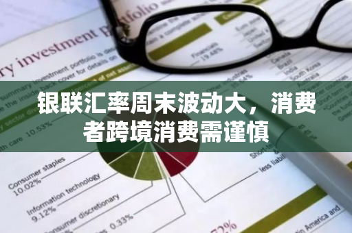 银联汇率周末波动大，消费者跨境消费需谨慎