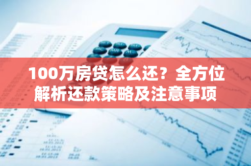 100万房贷怎么还？全方位解析还款策略及注意事项