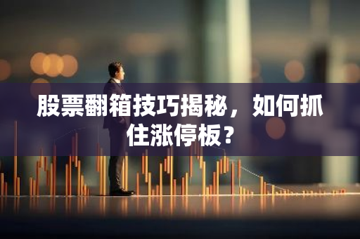 股票翻箱技巧揭秘，如何抓住涨停板？