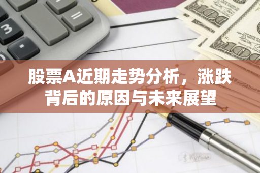 股票A近期走势分析，涨跌背后的原因与未来展望