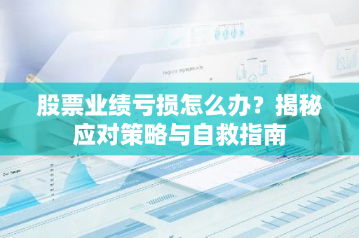 股票业绩亏损怎么办？揭秘应对策略与自救指南