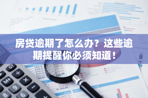 房贷逾期了怎么办？这些逾期提醒你必须知道！