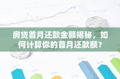 房贷首月还款金额揭秘，如何计算你的首月还款额？