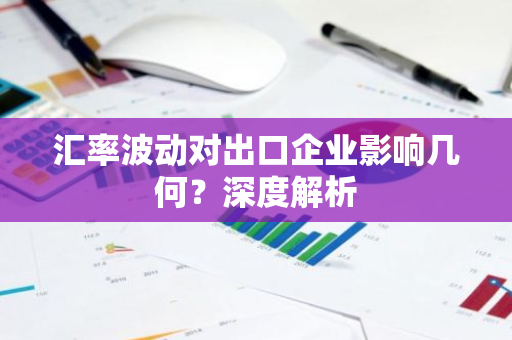 汇率波动对出口企业影响几何？深度解析