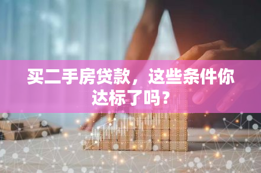 买二手房贷款，这些条件你达标了吗？