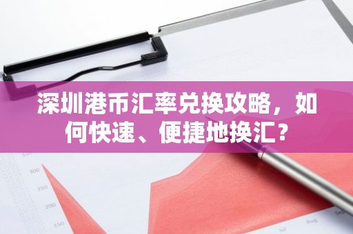 深圳港币汇率兑换攻略，如何快速、便捷地换汇？