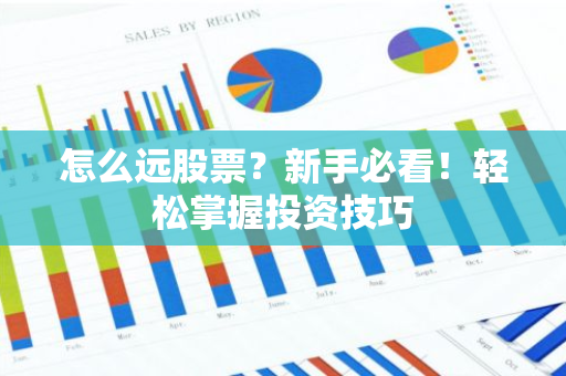 怎么远股票？新手必看！轻松掌握投资技巧