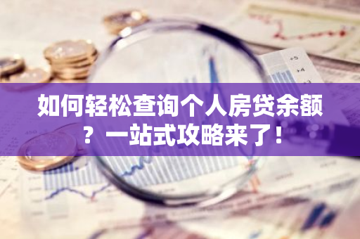 如何轻松查询个人房贷余额？一站式攻略来了！