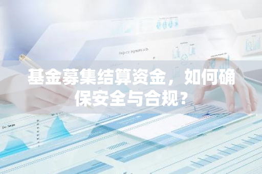 基金募集结算资金，如何确保安全与合规？