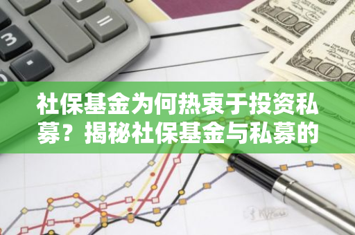 社保基金为何热衷于投资私募？揭秘社保基金与私募的共赢之道