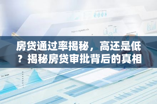 房贷通过率揭秘，高还是低？揭秘房贷审批背后的真相！