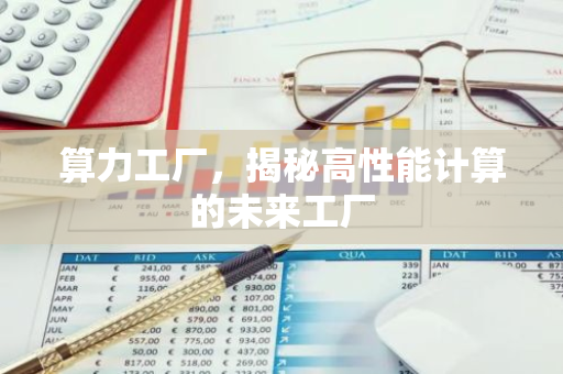 算力工厂,揭秘高性能计算的未来工厂-第1张图片-智财锋资讯网 算力工厂,揭秘高性能计算的未来工厂-第1张图片-智财锋资讯网