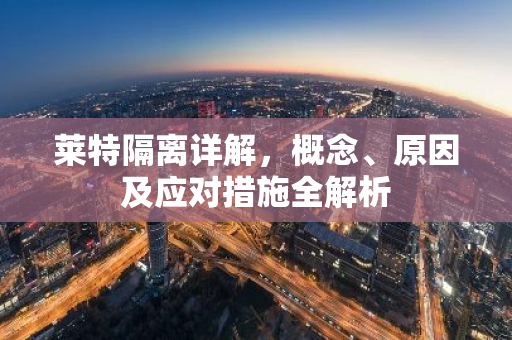 莱特隔离详解，概念、原因及应对措施全解析-第1张图片-智财锋资讯网