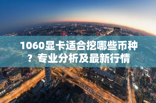 1060显卡适合挖哪些币种？专业分析及最新行情