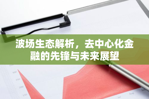 波场生态解析，去中心化金融的先锋与未来展望