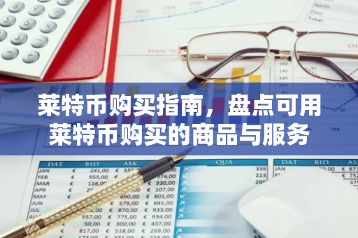 莱特币购买指南，盘点可用莱特币购买的商品与服务