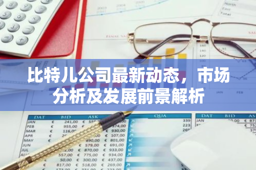 比特儿公司最新动态,市场分析及发展前景解析-第1张图片-智财锋资讯网 比特儿公司最新动态,市场分析及发展前景解析-第1张图片-智财锋资讯网