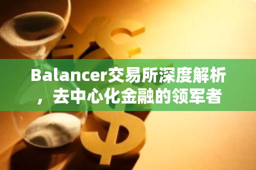 Balancer交易所深度解析，去中心化金融的领军者-第1张图片-智财锋资讯网