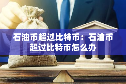 石油币超过比特币：石油币超过比特币怎么办