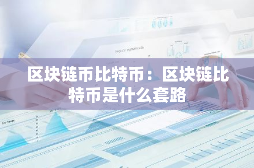 区块链币比特币:区块链比特币是什么套路-第1张图片-智财锋资讯网 区块链币比特币:区块链比特币是什么套路-第1张图片-智财锋资讯网