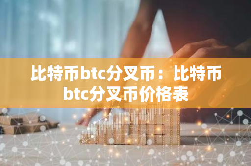 比特币btc分叉币：比特币btc分叉币价格表