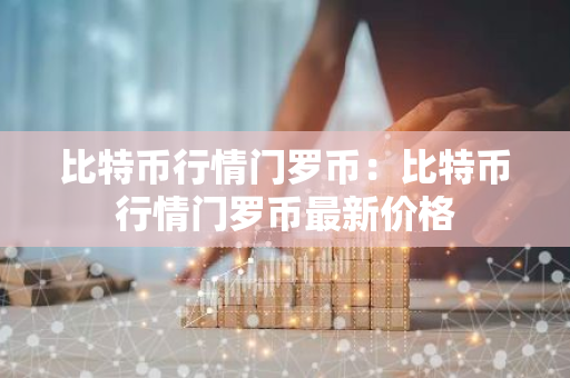 比特币行情门罗币：比特币行情门罗币最新价格-第1张图片-智财锋资讯网