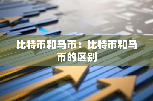 比特币和马币：比特币和马币的区别-第1张图片-智财锋资讯网