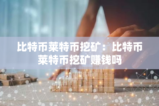 比特币莱特币挖矿:比特币莱特币挖矿赚钱吗-第1张图片-智财锋资讯网 比特币莱特币挖矿:比特币莱特币挖矿赚钱吗-第1张图片-智财锋资讯网