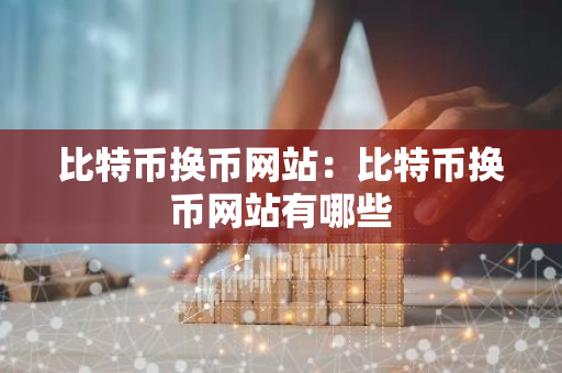 比特币换币网站：比特币换币网站有哪些-第1张图片-智财锋资讯网